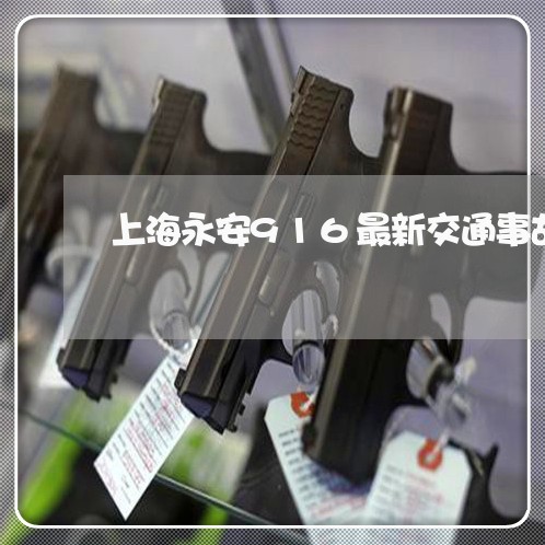 上海永安916最新交通事故/2023032573703 上海永安916最新交通事故/2023032573703