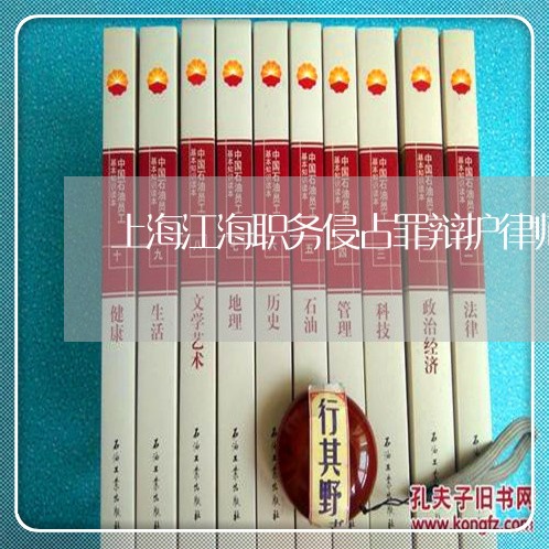 上海江海职务侵占罪辩护律师/2023032543804 上海江海职务侵占罪辩护律师/2023032543804