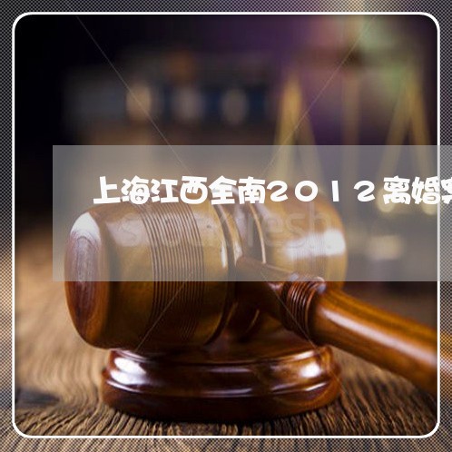 上海江西全南2012离婚案/2023032536258 上海江西全南2012离婚案/2023032536258