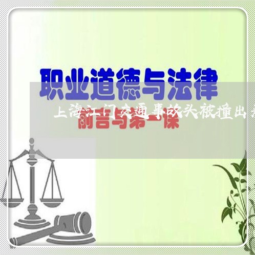 上海江门交通事故头被撞出来/2023032583716 上海江门交通事故头被撞出来/2023032583716