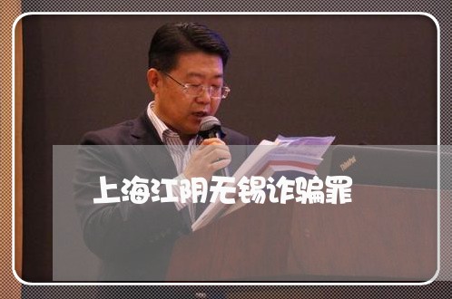上海江阴无锡诈骗罪/2023032651625 上海江阴无锡诈骗罪/2023032651625