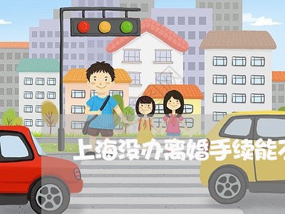 上海没办离婚手续能不能离婚/2023032530581