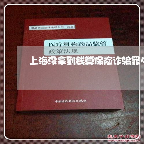 上海没拿到钱算保险诈骗罪么/2023032549792