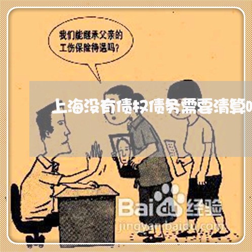 上海没有债权债务需要清算吗/2023032579592