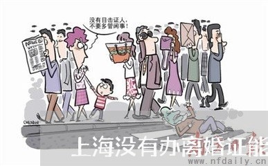 上海没有办离婚证能过户吗/2023032318182 上海没有办离婚证能过户吗/2023032318182