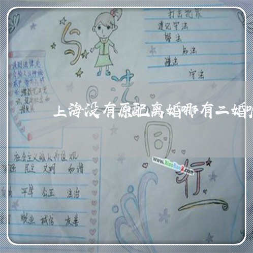 上海没有原配离婚哪有二婚呢/2023032527939 上海没有原配离婚哪有二婚呢/2023032527939