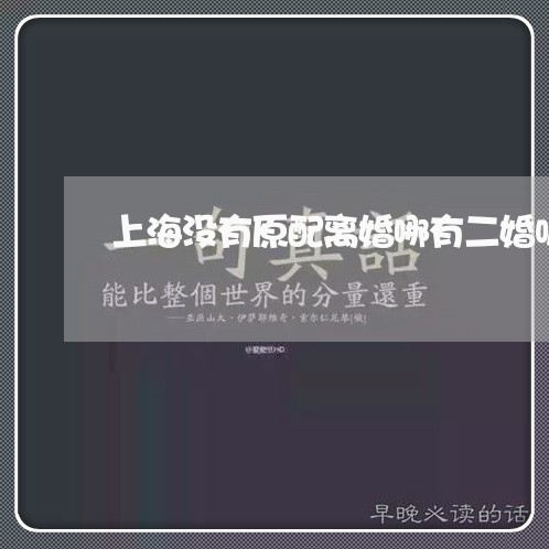 上海没有原配离婚哪有二婚呢/2023032528058 上海没有原配离婚哪有二婚呢/2023032528058