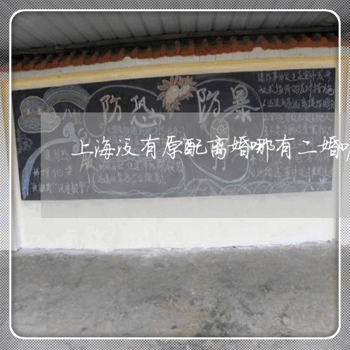 上海没有原配离婚哪有二婚呢/2023032594047 上海没有原配离婚哪有二婚呢/2023032594047