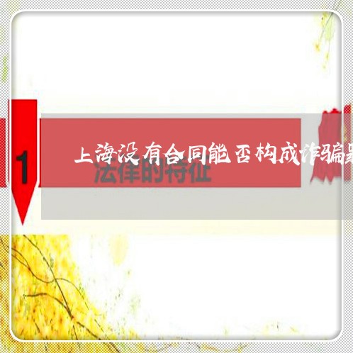 上海没有合同能否构成诈骗罪/2023032574623