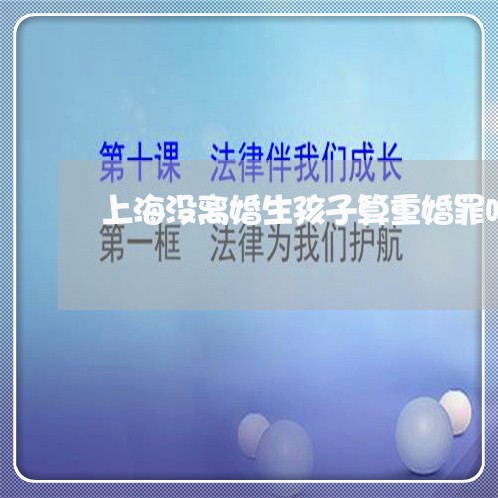 上海没离婚生孩子算重婚罪吗/2023032504169