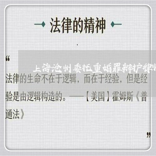 上海沧州委托重婚罪辩护律师/2023032516148 上海沧州委托重婚罪辩护律师/2023032516148