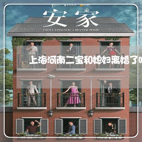 上海河南二宝和媳妇离婚了吗/2023032514958