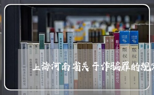 上海河南省关于诈骗罪的规定/2023032592714