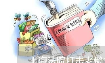 上海法院打击老懒力度 上海法院打击老懒力度