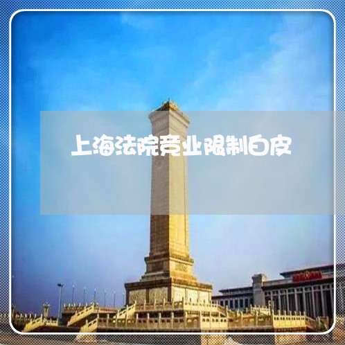 上海法院竞业限制白皮 上海法院竞业限制白皮