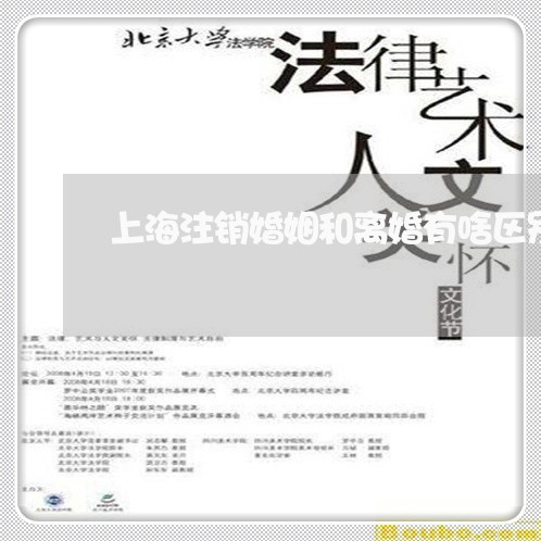 上海注销婚姻和离婚有啥区别/2023032535826 上海注销婚姻和离婚有啥区别/2023032535826