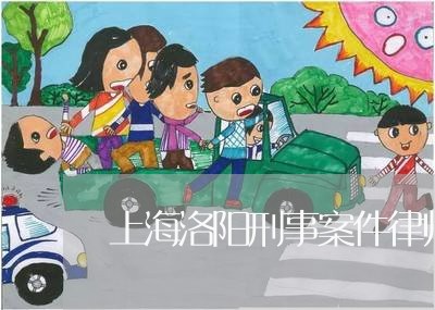 上海洛阳刑事案件律师有哪些/2023032564615 上海洛阳刑事案件律师有哪些/2023032564615