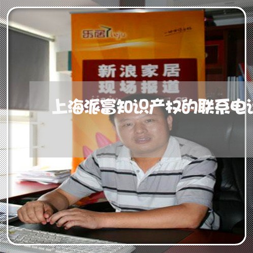 上海派富知识产权的联系电话/2023032520481 上海派富知识产权的联系电话/2023032520481