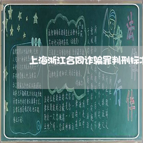 上海浙江合同诈骗罪判刑标准/2023032559251
