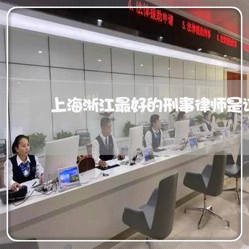 上海浙江最好的刑事律师是谁/2023032592825 上海浙江最好的刑事律师是谁/2023032592825