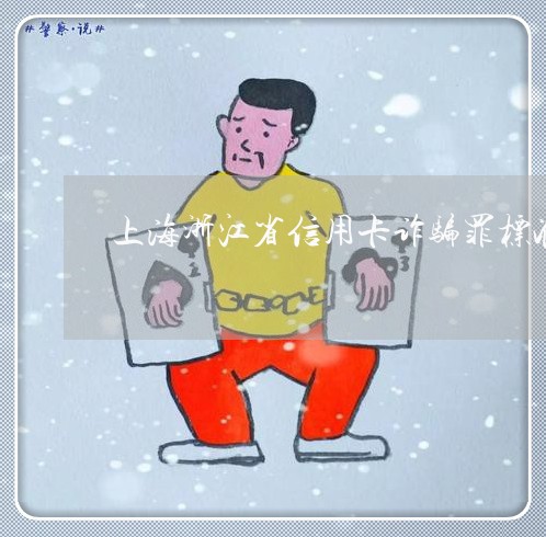 上海浙江省信用卡诈骗罪标准/2023032506916