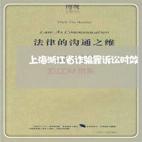 上海浙江省诈骗罪诉讼时效/2023032329603 上海浙江省诈骗罪诉讼时效/2023032329603