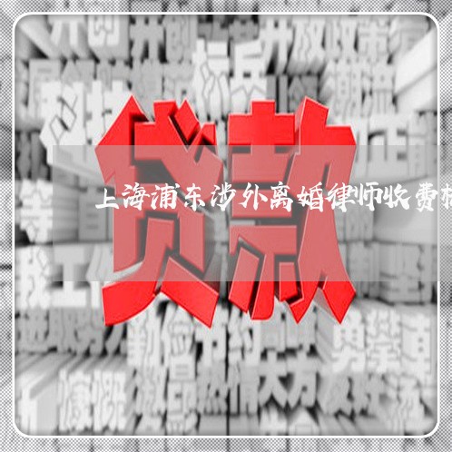 上海浦东涉外离婚律师收费标准