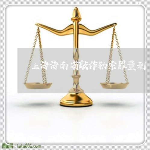 上海海南省敲诈勒索罪量刑/2023032341705