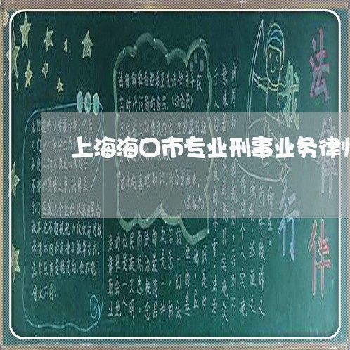 上海海口市专业刑事业务律师/2023032561693 上海海口市专业刑事业务律师/2023032561693