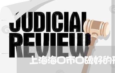 上海海口市口碑好的刑事律师/2023032518382 上海海口市口碑好的刑事律师/2023032518382