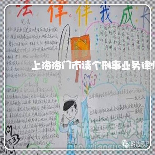 上海海门市请个刑事业务律师/2023032559314 上海海门市请个刑事业务律师/2023032559314