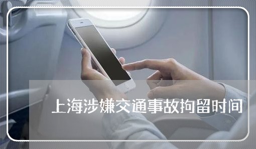 上海涉嫌交通事故拘留时间/2023032343625 上海涉嫌交通事故拘留时间/2023032343625