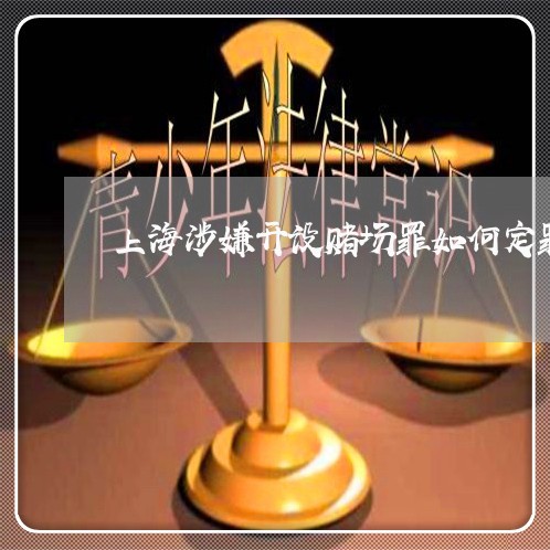 上海涉嫌开设赌场罪如何定罪/2023032564625