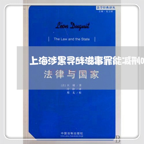 上海涉黑寻衅滋事罪能减刑吗/2023032526928 上海涉黑寻衅滋事罪能减刑吗/2023032526928