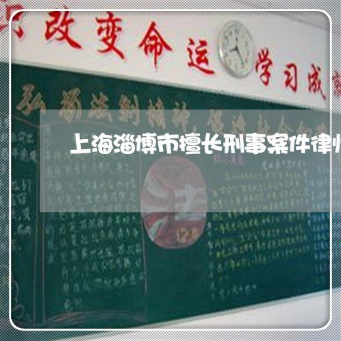 上海淄博市擅长刑事案件律师/2023032518351