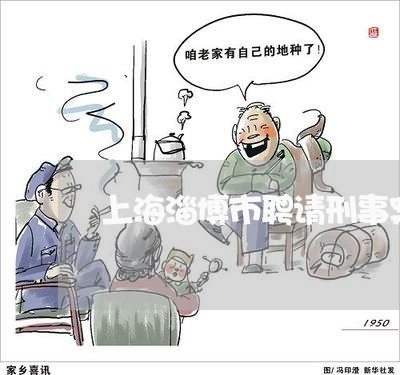上海淄博市聘请刑事案件律师/2023032526946 上海淄博市聘请刑事案件律师/2023032526946
