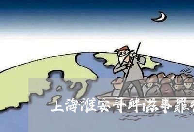 上海淮安寻衅滋事罪律师价格/2023032532949 上海淮安寻衅滋事罪律师价格/2023032532949