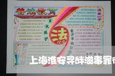 上海淮安寻衅滋事罪律师服务/2023032592715
