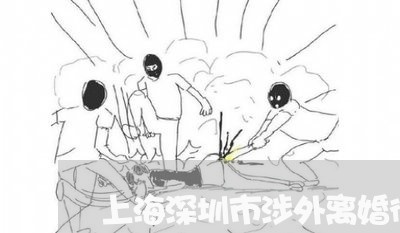 上海深圳市涉外离婚律师推荐/2023032582704 上海深圳市涉外离婚律师推荐/2023032582704