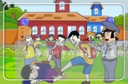 上海深圳市诈骗罪的立案标准/2023032560371