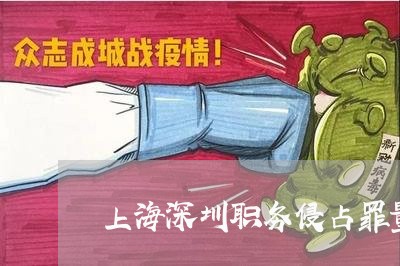 上海深圳职务侵占罪量刑规定/2023032528050