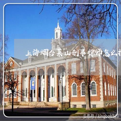 上海烟台莱山刑事律师怎么找/2023032560260