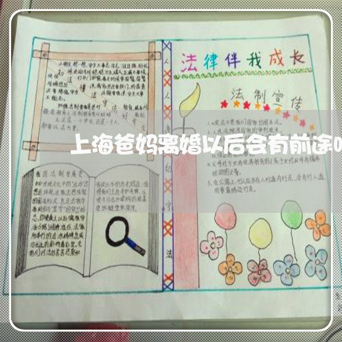 上海爸妈离婚以后会有前途吗/2023032572705 上海爸妈离婚以后会有前途吗/2023032572705