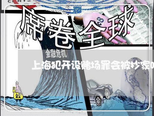 上海犯开设赌场罪会被抄家吗/2023032493705 上海犯开设赌场罪会被抄家吗/2023032493705