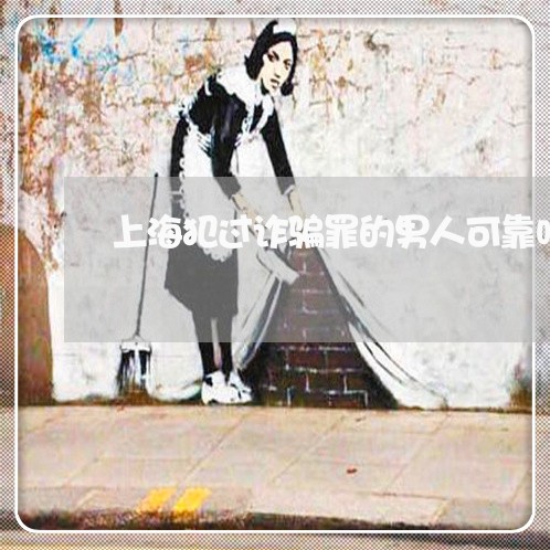 上海犯过诈骗罪的男人可靠吗/2023032504136