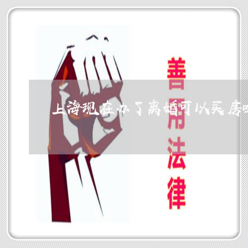 上海现在办了离婚可以买房吗/2023032515046 上海现在办了离婚可以买房吗/2023032515046