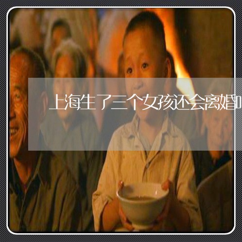 上海生了三个女孩还会离婚吗/2023032563693