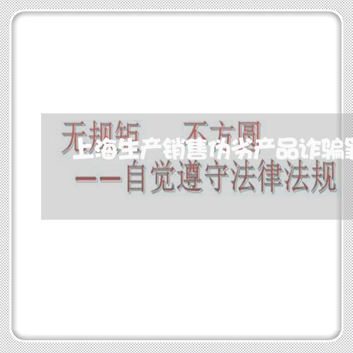 上海生产销售伪劣产品诈骗罪/2023032560682