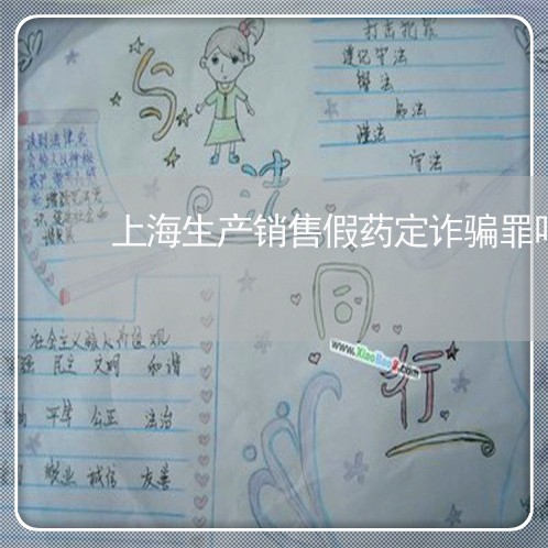 上海生产销售假药定诈骗罪吗/2023032573816