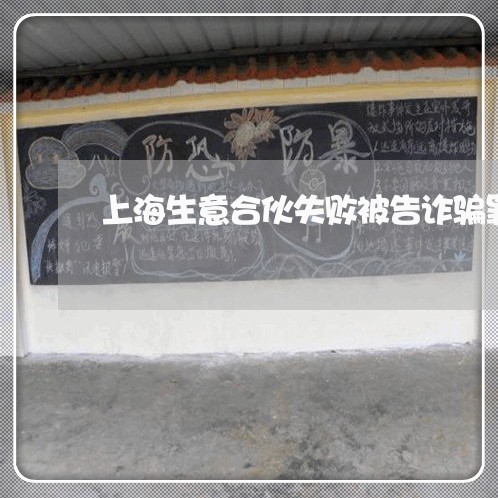 上海生意合伙失败被告诈骗罪/2023032583925